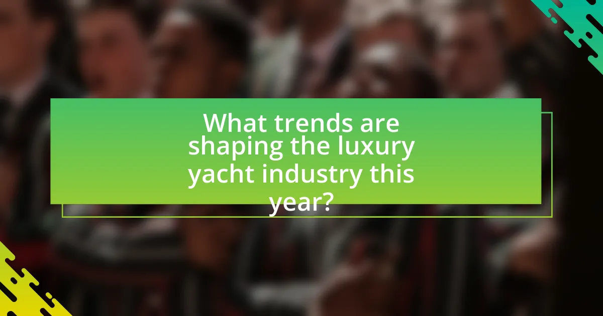 What trends are shaping the luxury yacht industry this year?